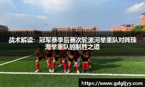 战术解读：冠军赛季后赛次轮漯河举重队对阵珠海举重队的制胜之道