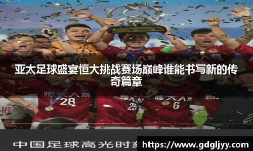 亚太足球盛宴恒大挑战赛场巅峰谁能书写新的传奇篇章